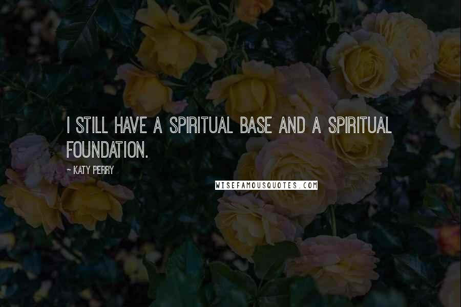 Katy Perry Quotes: I still have a spiritual base and a spiritual foundation.