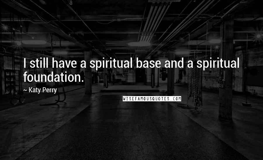 Katy Perry Quotes: I still have a spiritual base and a spiritual foundation.