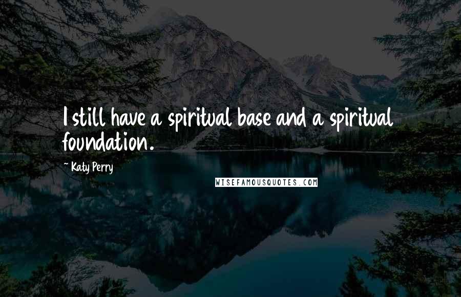 Katy Perry Quotes: I still have a spiritual base and a spiritual foundation.