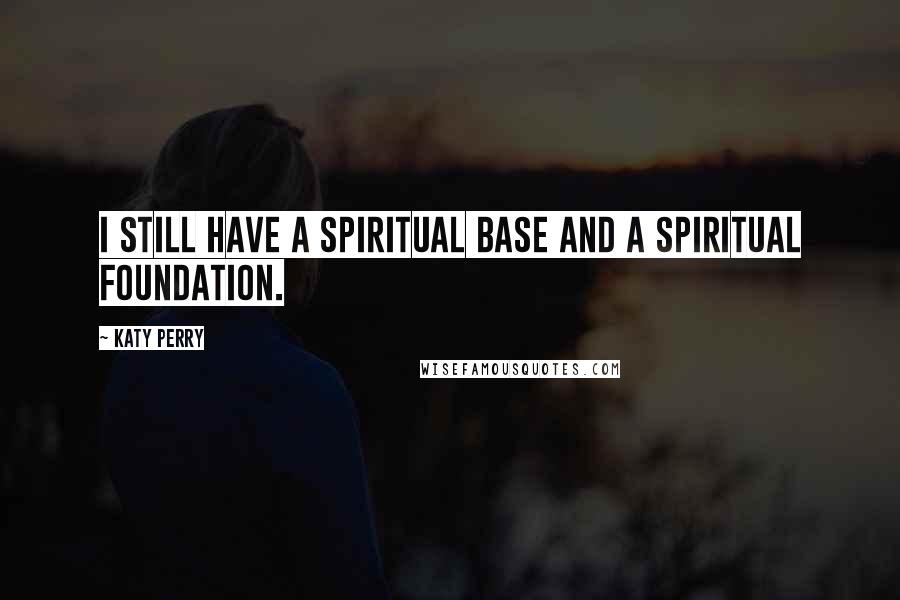 Katy Perry Quotes: I still have a spiritual base and a spiritual foundation.