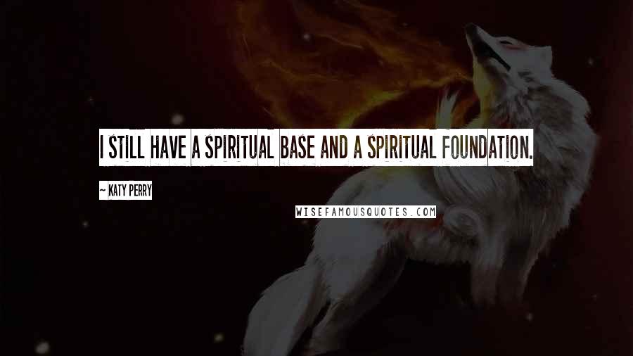 Katy Perry Quotes: I still have a spiritual base and a spiritual foundation.