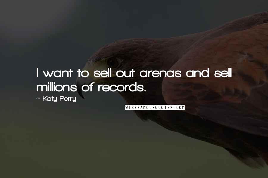 Katy Perry Quotes: I want to sell out arenas and sell millions of records.