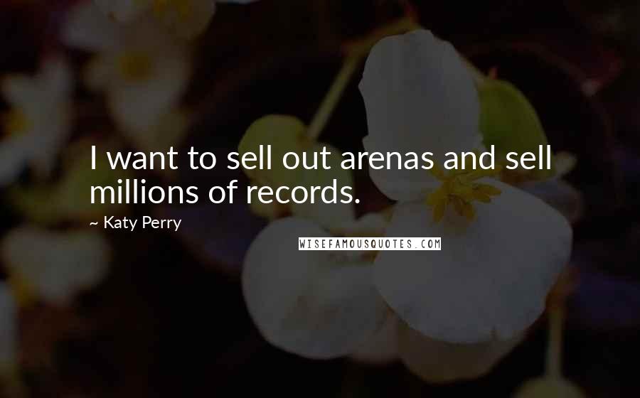 Katy Perry Quotes: I want to sell out arenas and sell millions of records.