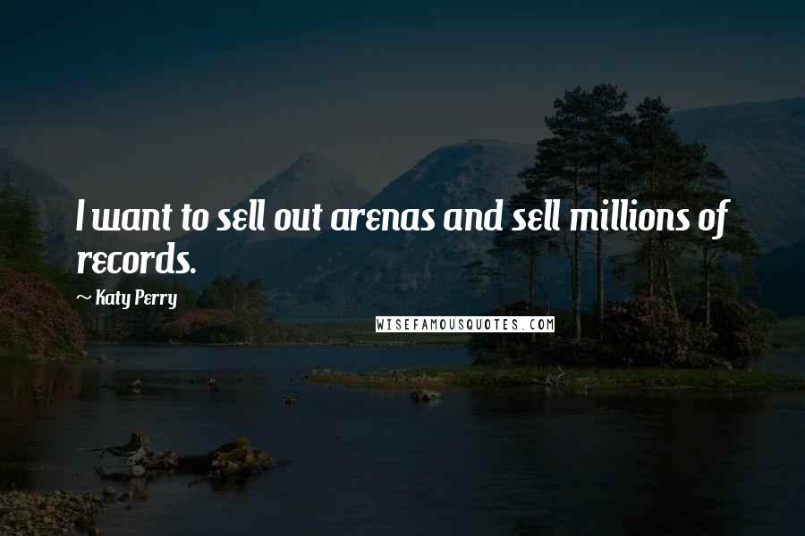 Katy Perry Quotes: I want to sell out arenas and sell millions of records.