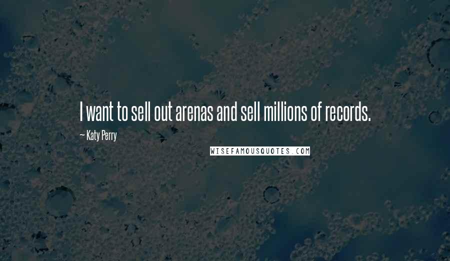 Katy Perry Quotes: I want to sell out arenas and sell millions of records.