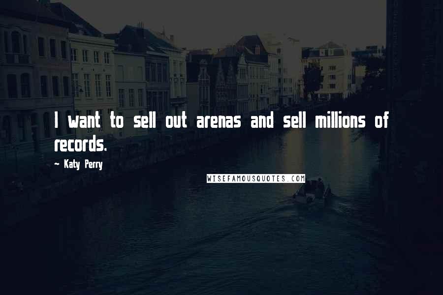 Katy Perry Quotes: I want to sell out arenas and sell millions of records.
