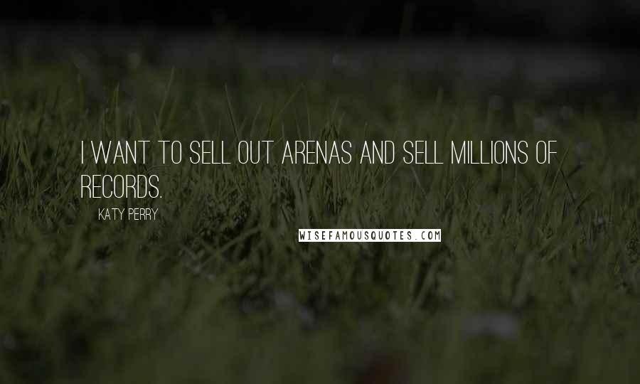 Katy Perry Quotes: I want to sell out arenas and sell millions of records.