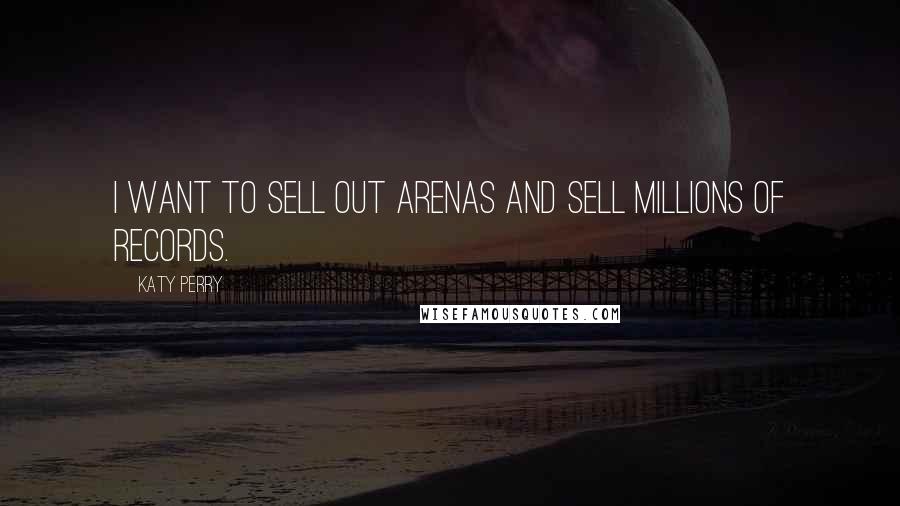 Katy Perry Quotes: I want to sell out arenas and sell millions of records.