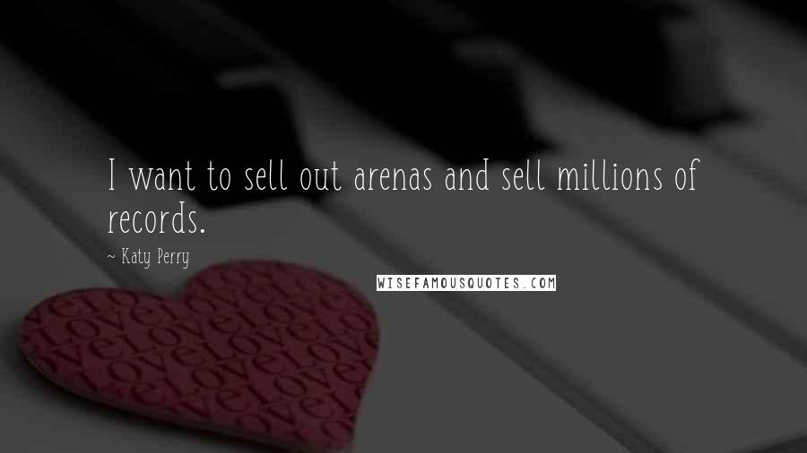 Katy Perry Quotes: I want to sell out arenas and sell millions of records.