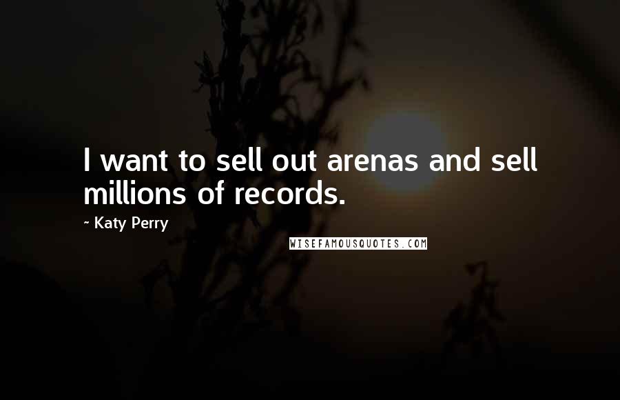 Katy Perry Quotes: I want to sell out arenas and sell millions of records.