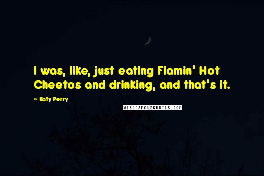 Katy Perry Quotes: I was, like, just eating Flamin' Hot Cheetos and drinking, and that's it.