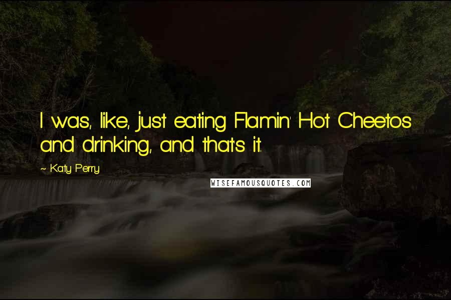 Katy Perry Quotes: I was, like, just eating Flamin' Hot Cheetos and drinking, and that's it.