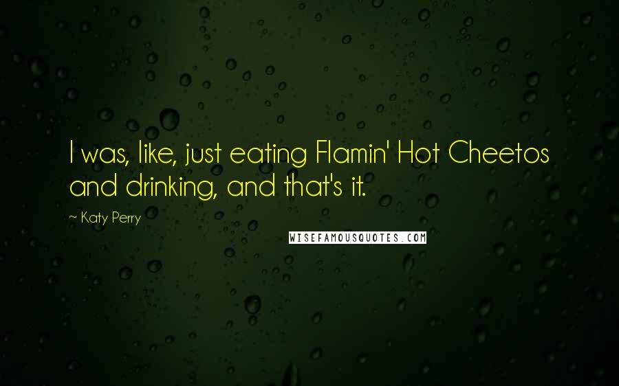 Katy Perry Quotes: I was, like, just eating Flamin' Hot Cheetos and drinking, and that's it.