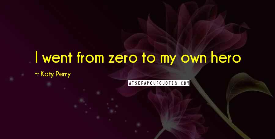 Katy Perry Quotes: I went from zero to my own hero