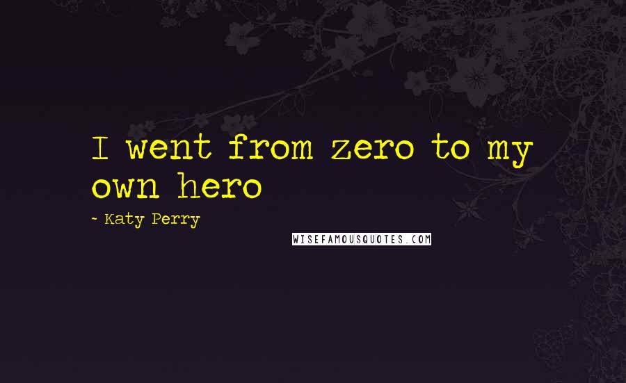 Katy Perry Quotes: I went from zero to my own hero