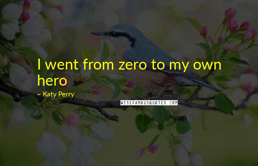 Katy Perry Quotes: I went from zero to my own hero