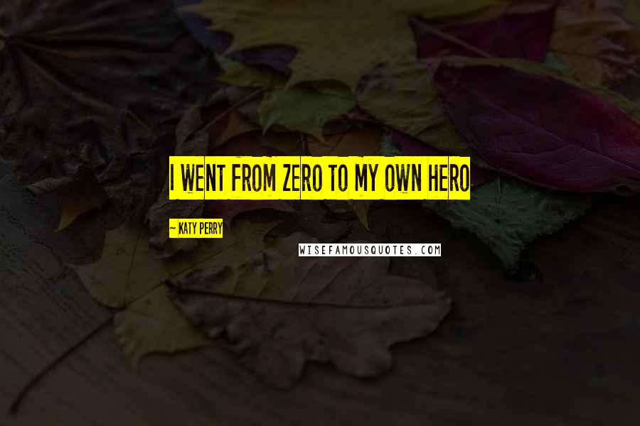 Katy Perry Quotes: I went from zero to my own hero