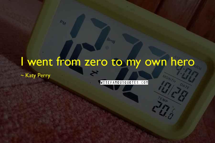 Katy Perry Quotes: I went from zero to my own hero