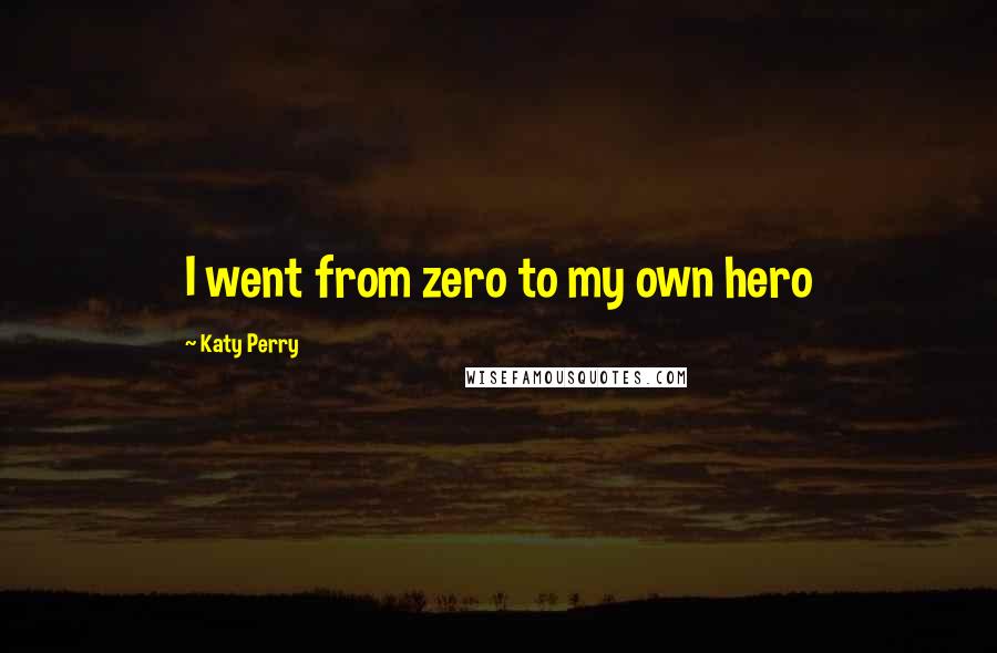 Katy Perry Quotes: I went from zero to my own hero