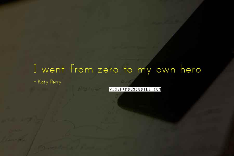 Katy Perry Quotes: I went from zero to my own hero