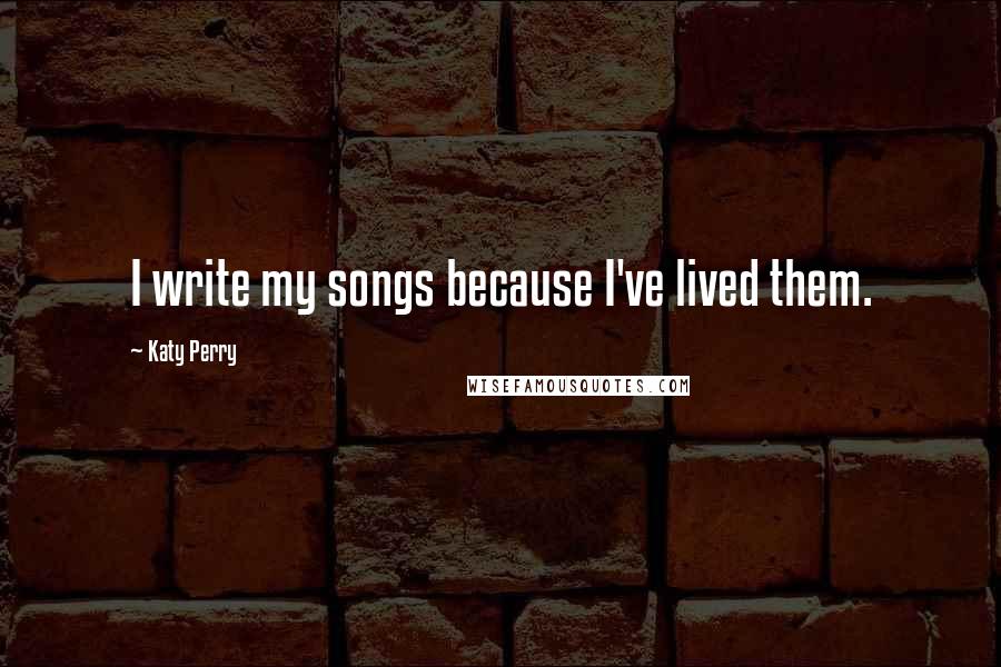 Katy Perry Quotes: I write my songs because I've lived them.