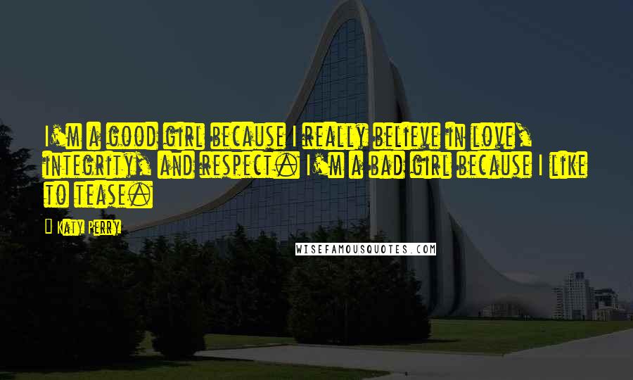 Katy Perry Quotes: I'm a good girl because I really believe in love, integrity, and respect. I'm a bad girl because I like to tease.