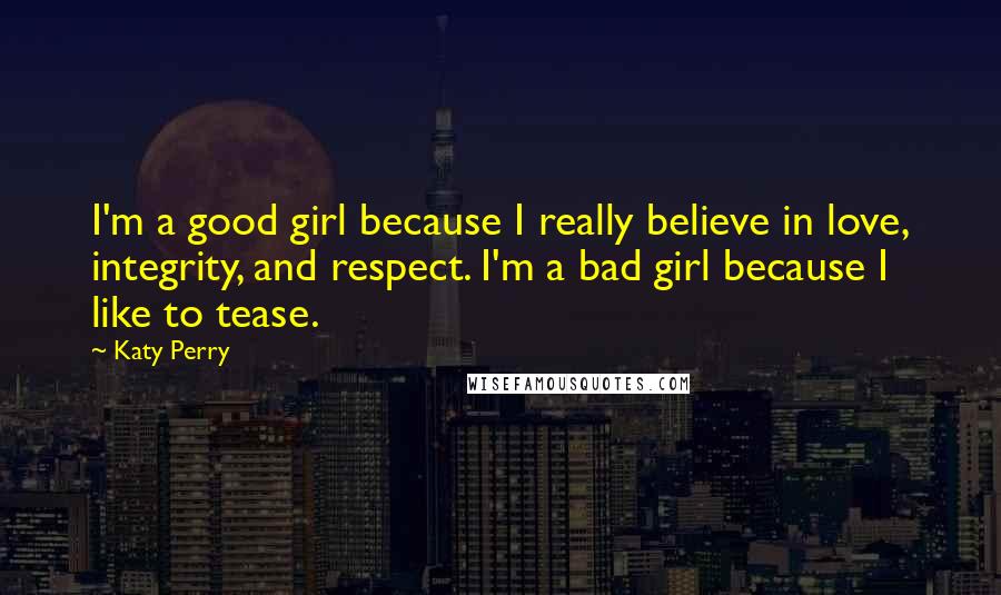 Katy Perry Quotes: I'm a good girl because I really believe in love, integrity, and respect. I'm a bad girl because I like to tease.
