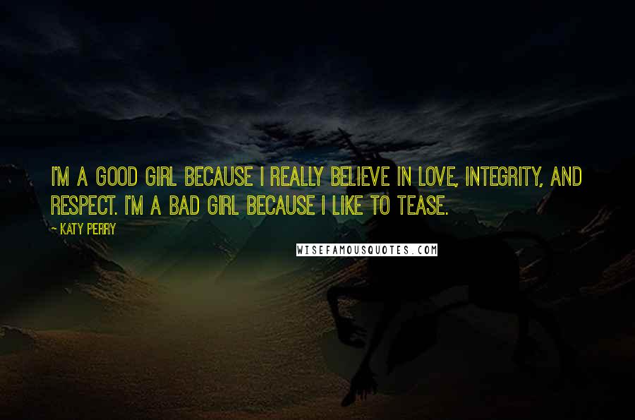 Katy Perry Quotes: I'm a good girl because I really believe in love, integrity, and respect. I'm a bad girl because I like to tease.