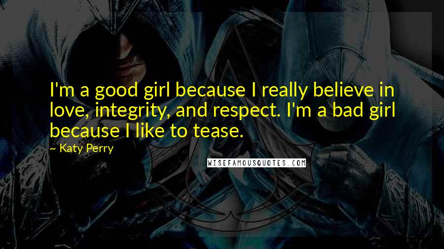 Katy Perry Quotes: I'm a good girl because I really believe in love, integrity, and respect. I'm a bad girl because I like to tease.