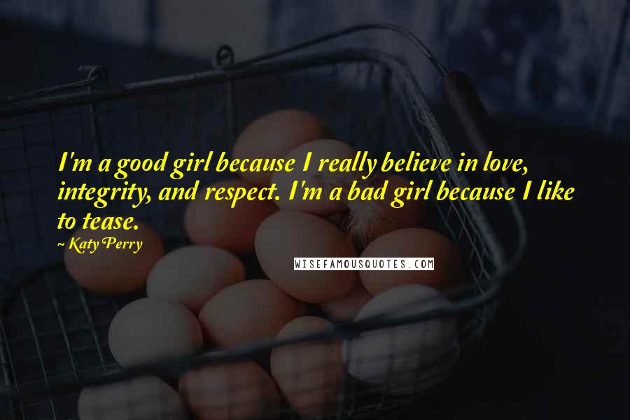 Katy Perry Quotes: I'm a good girl because I really believe in love, integrity, and respect. I'm a bad girl because I like to tease.