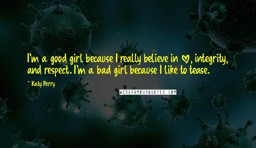 Katy Perry Quotes: I'm a good girl because I really believe in love, integrity, and respect. I'm a bad girl because I like to tease.