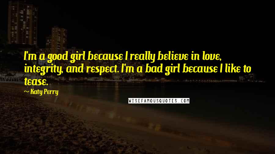 Katy Perry Quotes: I'm a good girl because I really believe in love, integrity, and respect. I'm a bad girl because I like to tease.