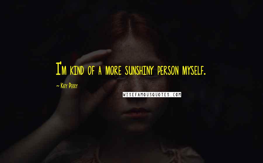 Katy Perry Quotes: I'm kind of a more sunshiny person myself.