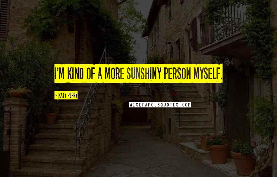 Katy Perry Quotes: I'm kind of a more sunshiny person myself.