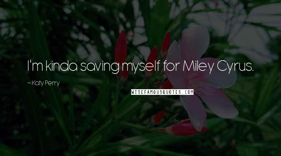 Katy Perry Quotes: I'm kinda saving myself for Miley Cyrus.