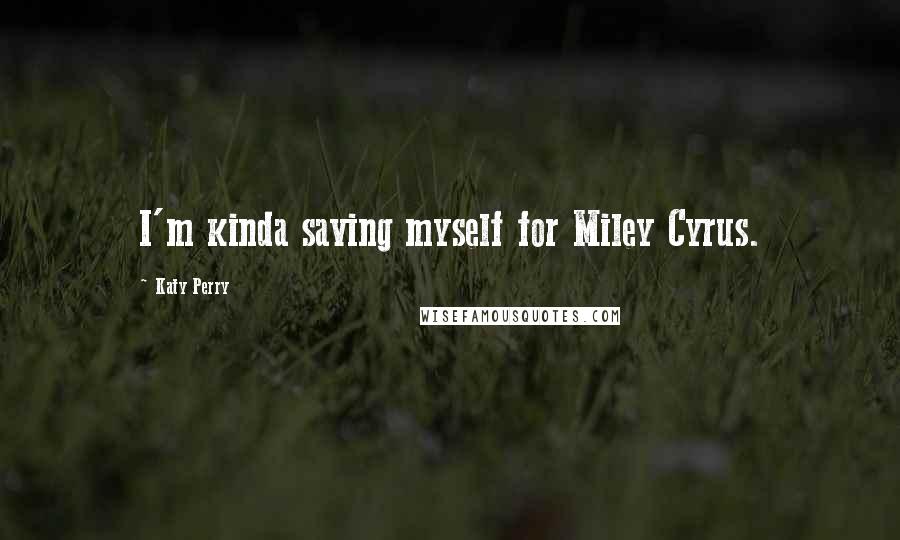 Katy Perry Quotes: I'm kinda saving myself for Miley Cyrus.