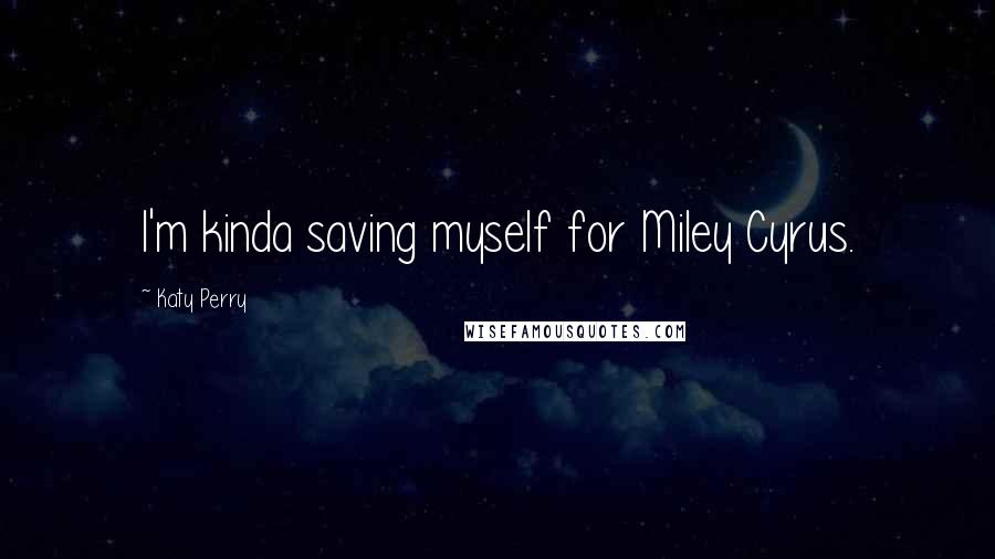 Katy Perry Quotes: I'm kinda saving myself for Miley Cyrus.