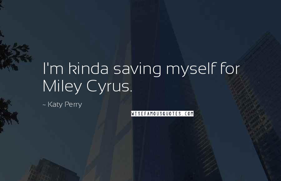 Katy Perry Quotes: I'm kinda saving myself for Miley Cyrus.