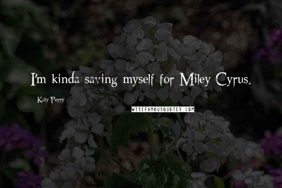 Katy Perry Quotes: I'm kinda saving myself for Miley Cyrus.