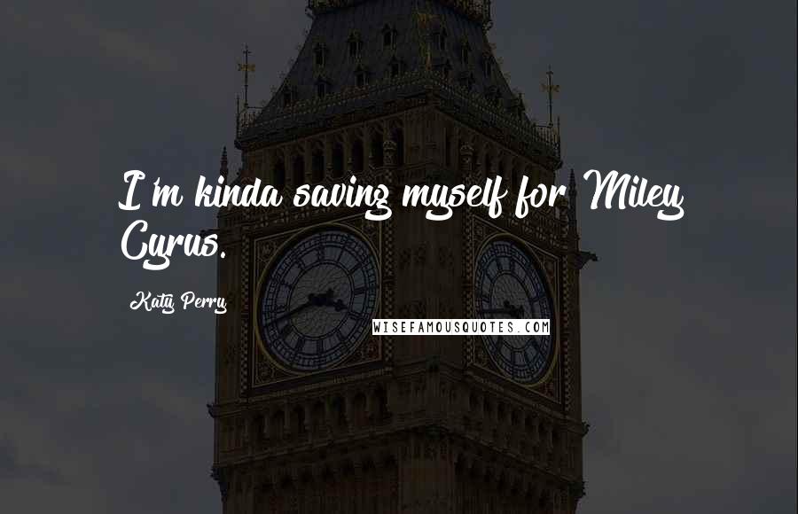 Katy Perry Quotes: I'm kinda saving myself for Miley Cyrus.