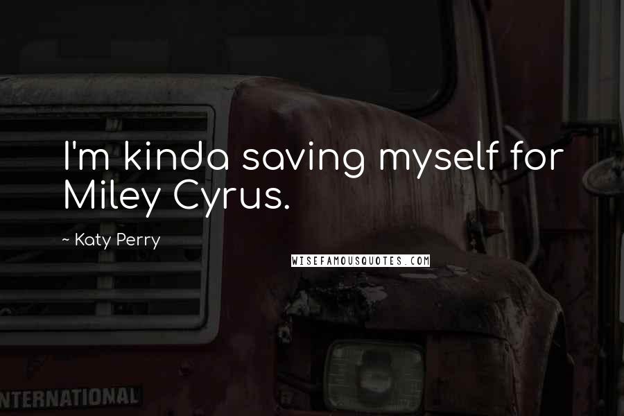 Katy Perry Quotes: I'm kinda saving myself for Miley Cyrus.