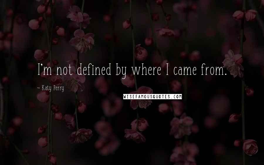 Katy Perry Quotes: I'm not defined by where I came from.