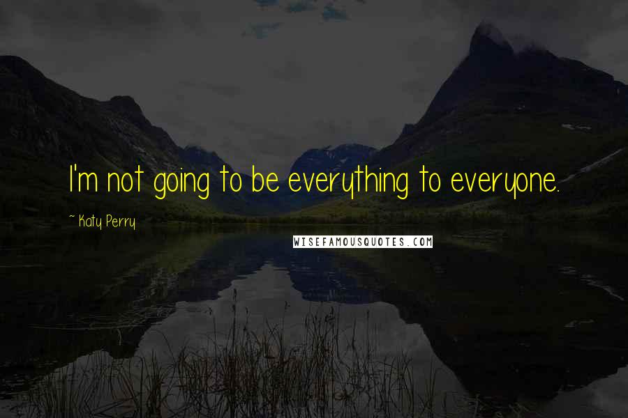 Katy Perry Quotes: I'm not going to be everything to everyone.