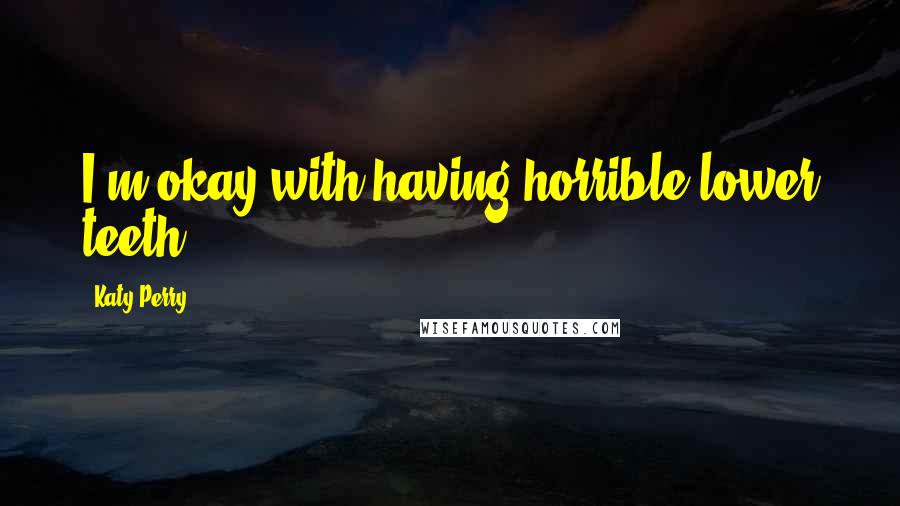 Katy Perry Quotes: I'm okay with having horrible lower teeth.