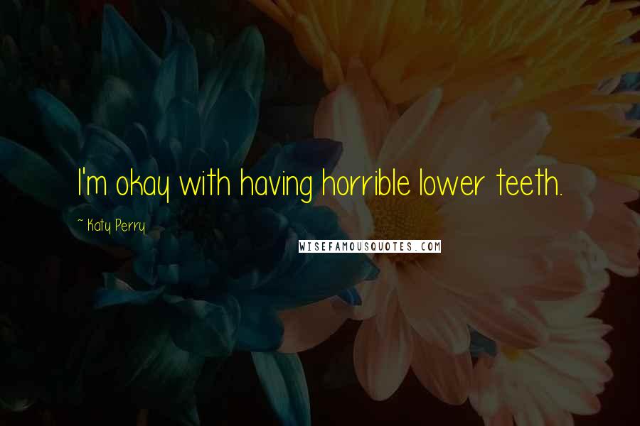 Katy Perry Quotes: I'm okay with having horrible lower teeth.