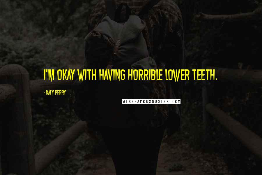Katy Perry Quotes: I'm okay with having horrible lower teeth.