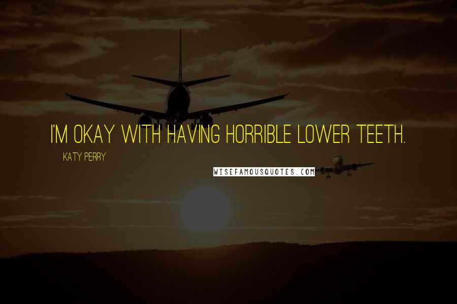 Katy Perry Quotes: I'm okay with having horrible lower teeth.