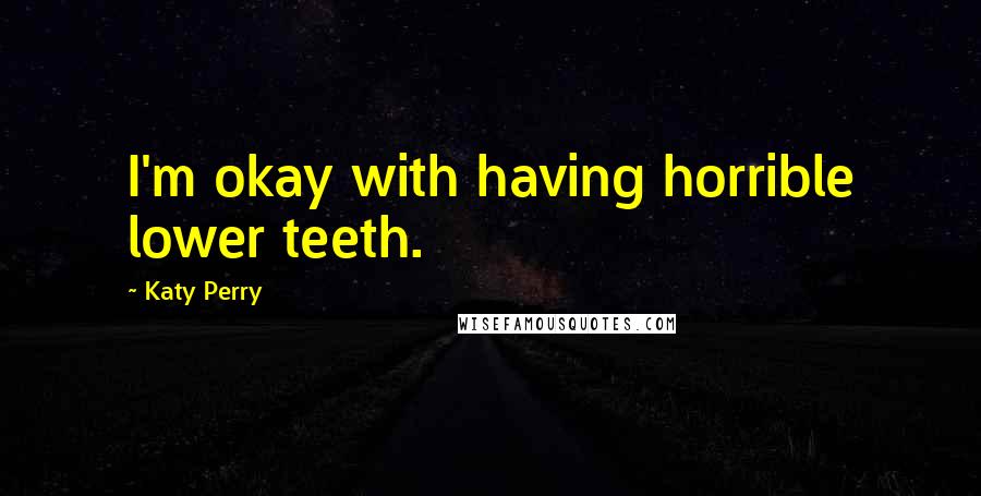 Katy Perry Quotes: I'm okay with having horrible lower teeth.