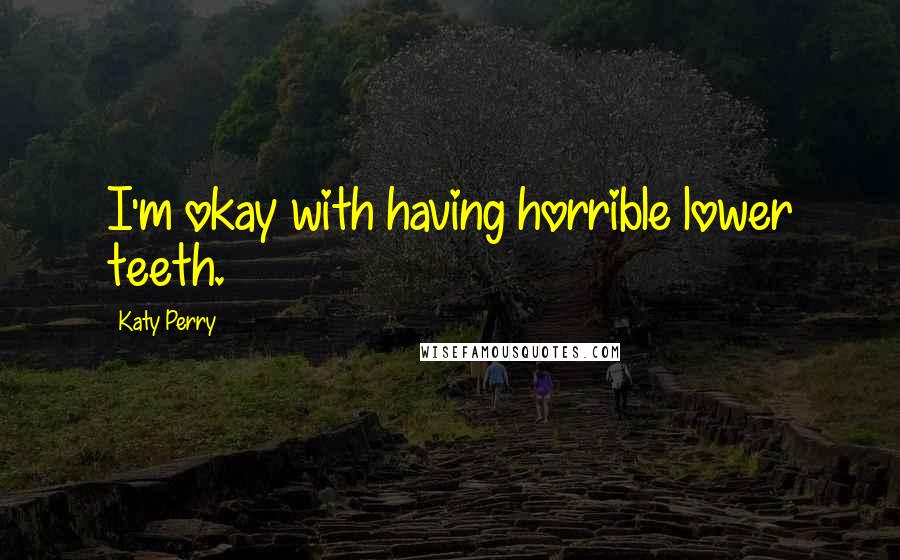 Katy Perry Quotes: I'm okay with having horrible lower teeth.