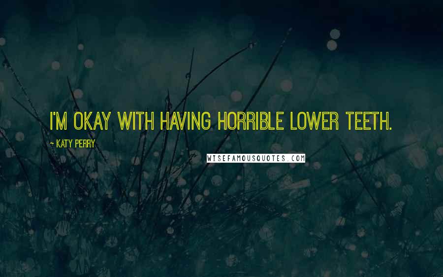 Katy Perry Quotes: I'm okay with having horrible lower teeth.